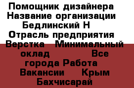 Помощник дизайнера › Название организации ­ Бедлинский Н.C. › Отрасль предприятия ­ Верстка › Минимальный оклад ­ 19 000 - Все города Работа » Вакансии   . Крым,Бахчисарай